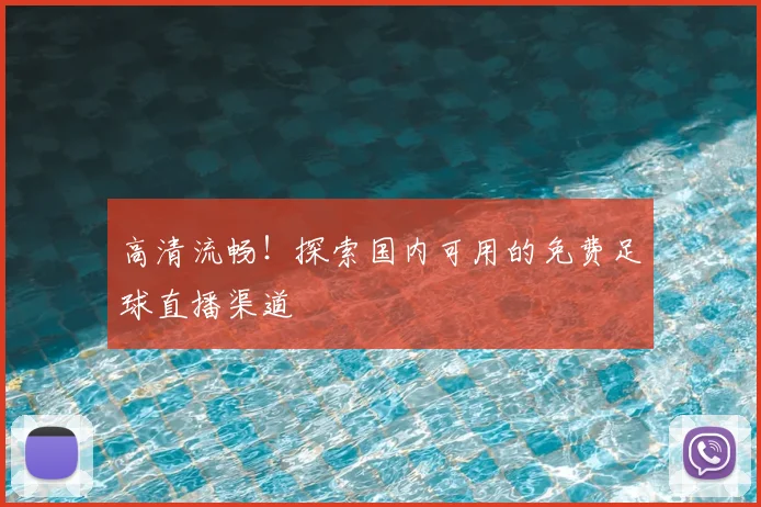 高清流畅！探索国内可用的免费足球直播渠道