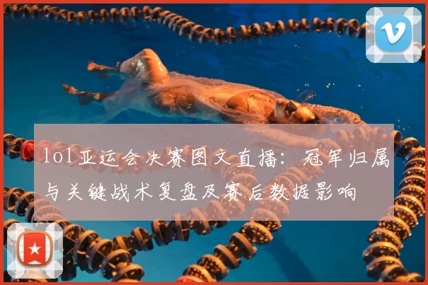 lol亚运会决赛图文直播：冠军归属与关键战术复盘及赛后数据影响