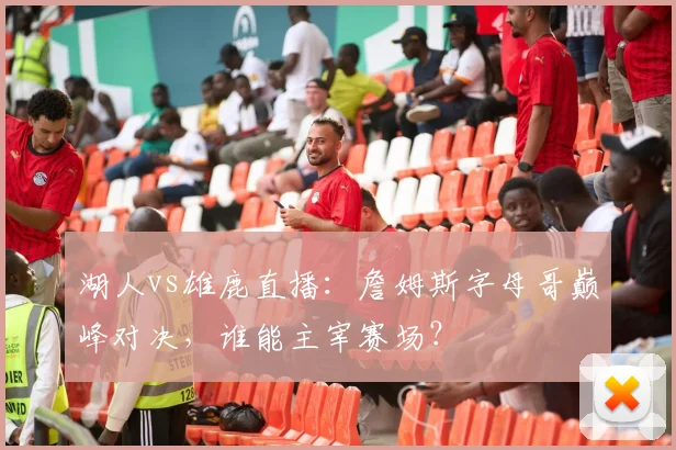 湖人vs雄鹿直播：詹姆斯字母哥巅峰对决，谁能主宰赛场？