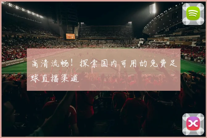 高清流畅！探索国内可用的免费足球直播渠道